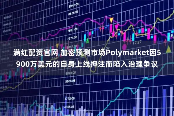 满红配资官网 加密预测市场Polymarket因5900万美元的自身上线押注而陷入治理争议