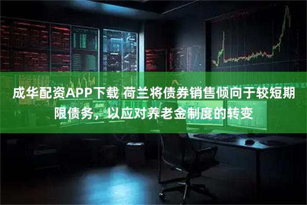 成华配资APP下载 荷兰将债券销售倾向于较短期限债务，以应对养老金制度的转变