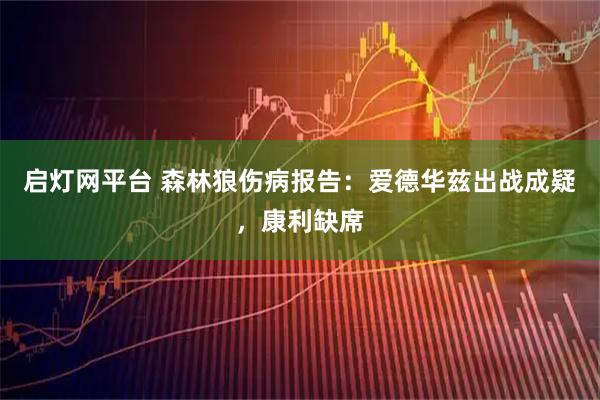 启灯网平台 森林狼伤病报告：爱德华兹出战成疑，康利缺席