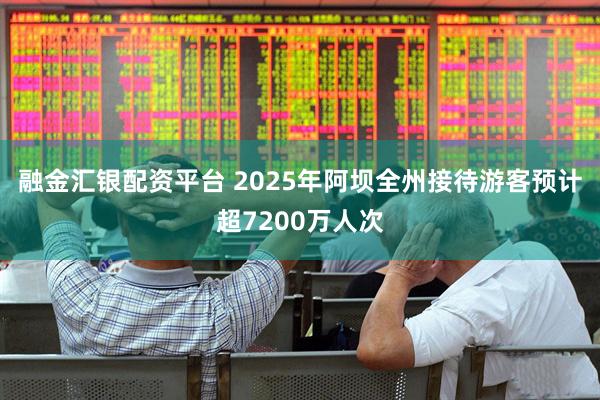 融金汇银配资平台 2025年阿坝全州接待游客预计超7200万人次