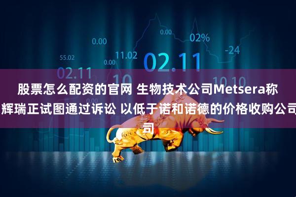 股票怎么配资的官网 生物技术公司Metsera称 辉瑞正试图通过诉讼 以低于诺和诺德的价格收购公司