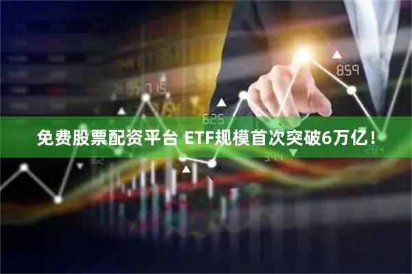 免费股票配资平台 ETF规模首次突破6万亿！