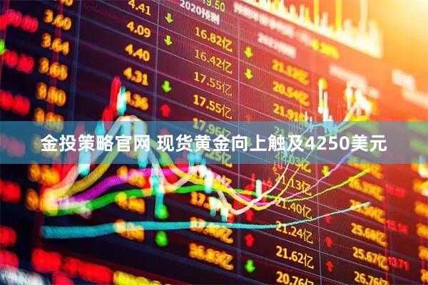 金投策略官网 现货黄金向上触及4250美元