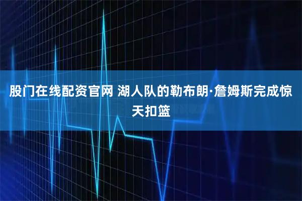 股门在线配资官网 湖人队的勒布朗·詹姆斯完成惊天扣篮
