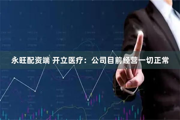 永旺配资端 开立医疗：公司目前经营一切正常