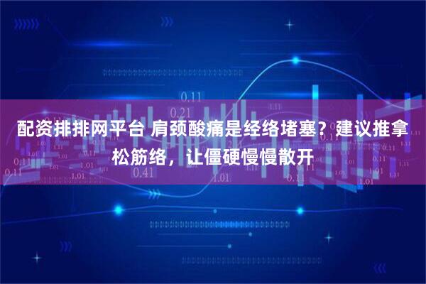 配资排排网平台 肩颈酸痛是经络堵塞？建议推拿松筋络，让僵硬慢慢散开