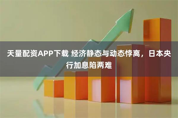 天量配资APP下载 经济静态与动态悖离，日本央行加息陷两难